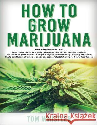 How to Grow Marijuana: 3 Books in 1 - The Complete Beginner's Guide for Growing Top-Quality Weed Indoors and Outdoors Tom Whistle 9781951030124 SD Publishing LLC - książka