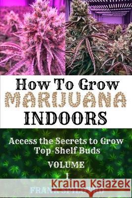 How to Grow Marijuana Indoors: Access the Secrets to Grow Top-Shelf Buds Frank Spilotro 9781839380556 Sabi Shepherd Ltd - książka