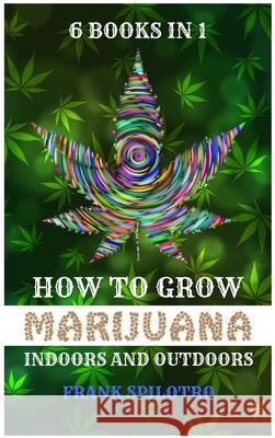 How to Grow Marijuana Indoors and Outdoors: 6 Books in 1 Frank Spilotro 9781839380952 Sabi Shepherd Ltd - książka