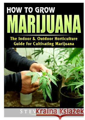 How to Grow Marijuana: The Indoor & Outdoor Horticulture Guide for Cultivating Marijuana Steve Johns 9780359685103 Abbott Properties - książka