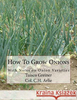 How To Grow Onions: With Notes on Onion Varieties Arlie, C. H. 9781986943451 Createspace Independent Publishing Platform - książka