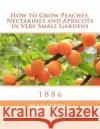 How to Grow Peaches, Nectarines and Apricots in Very Small Gardens: 1886 Adams &. Co Hamilton Roger Chambers 9781985177895 Createspace Independent Publishing Platform