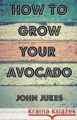 How To Grow Your Avocado Jukes, John 9781974606016 Createspace Independent Publishing Platform - książka