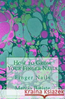 How to Grow Your Finger Nails: Finger Nails Marcia Batiste 9781503248700 Createspace Independent Publishing Platform - książka