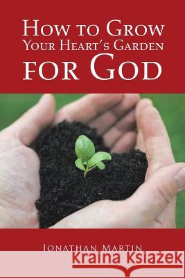 How to Grow Your Heart's Garden for God Jonathan Martin 9781524638795 Authorhouse - książka