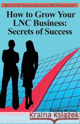 How to Grow Your LNC Business: Secrets of Success Iyer, Patricia W. 9781544299709 Createspace Independent Publishing Platform - książka