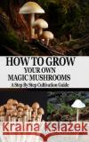 How to Grow Your Own Magic Mushrooms: A Step By Step Cultivation Guide David Roland 9781679163692 Independently Published