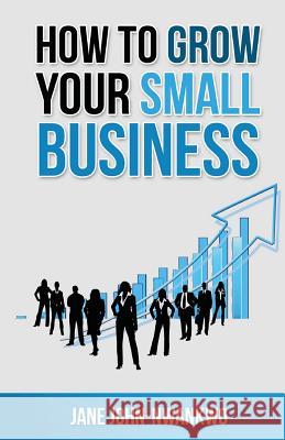 How to grow your small business John-Nwankwo, Jane 9781502579829 Createspace - książka