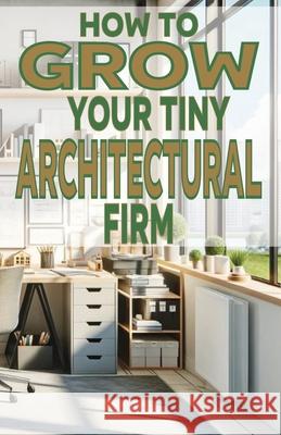 How to Grow Your Tiny Architectural Firm Chick Fulton 9798327524149 Independently Published - książka