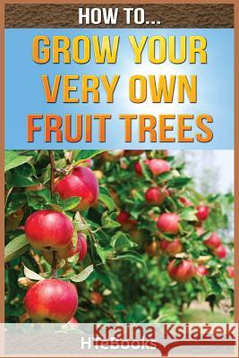 How To Grow Your Very Own Fruit Trees: Quick Start Guide Htebooks 9781535031530 Createspace Independent Publishing Platform - książka