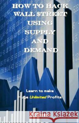 How to Hack Wall $treet Using Supply & Demand: Learn to Make Huge Unlimited Profits Thune, J. 9781542317245 Createspace Independent Publishing Platform - książka