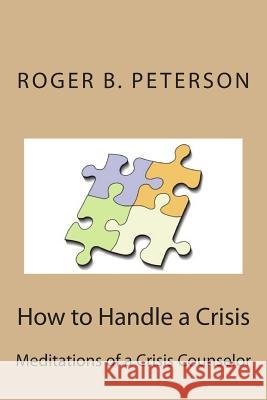 How to Handle a Crisis: Meditations of a Crisis Counselor MR Roger B. Peterso 9781466420489 Createspace - książka