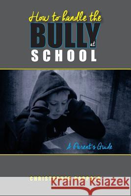 How to Handle the Bully at School: A Parent's Guide Christopher Rappold 9781519423528 Createspace Independent Publishing Platform - książka