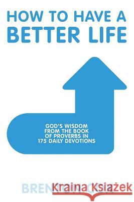 How to Have a Better Life: God'S Wisdom from the Book of Proverbs in 175 Daily Devotions Cox, Brenton 9781973622550 WestBow Press - książka