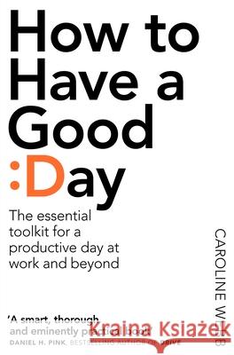 How To Have A Good Day: The Essential Toolkit for a Productive Day at Work and Beyond Caroline Webb 9781509818242 Pan Macmillan - książka