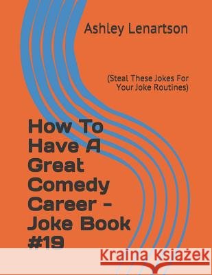 How to Have a Great Comedy Career - Joke Book #19: (steal These Jokes for Your Joke Routines) Ashley a. Lenartson 9781796540604 Independently Published - książka