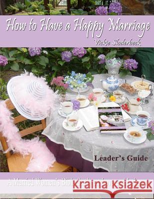 How to Have a Happy Marriage: Leader's Guide: A Married Women's Bible Study on Love and Intimacy Mrs Vickie Sloderbeck Dr Jim Sloderbeck 9781466360839 Createspace - książka