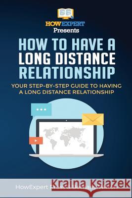 How To Have a Long Distance Relationship - Your Step-By-Step Guide To Having a Long Distance Relationship Wilson, Bethany 9781463650469 Createspace Independent Publishing Platform - książka