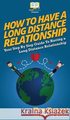 How To Have a Long Distance Relationship: Your Step By Step Guide To Having a Long Distance Relationship Howexpert                                Bethany Wilson 9781647585075 Howexpert - książka