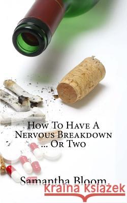 How To Have A Nervous Breakdown ... Or Two: (And How To Get Through It) Bloom, Samantha 9781505388770 Createspace - książka