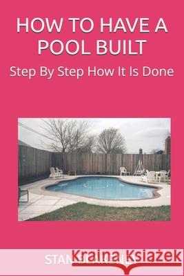 How to Have a Pool Built: Step By Step How It Is Done Blakeney, Stan 9781974127054 Createspace Independent Publishing Platform - książka