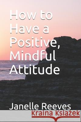 How to Have a Positive, Mindful Attitude Janelle Louise Reeves 9798748361712 Independently Published - książka