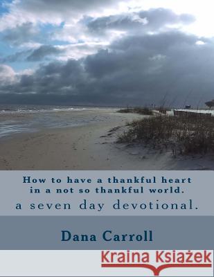 How to have a thankful heart in a not so thankful world.: a seven day devotional. Carroll, Dana M. 9781541156890 Createspace Independent Publishing Platform - książka