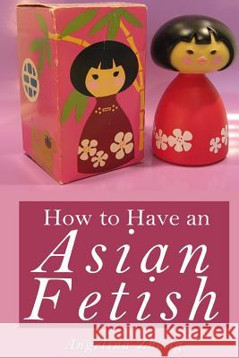 How to Have an Asian Fetish Angelina Zhang 9781514301104 Createspace - książka