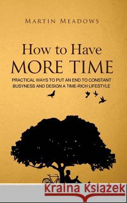 How to Have More Time: Practical Ways to Put an End to Constant Busyness and Design a Time-Rich Lifestyle Martin Meadows 9788395298707 Meadows Publishing - książka