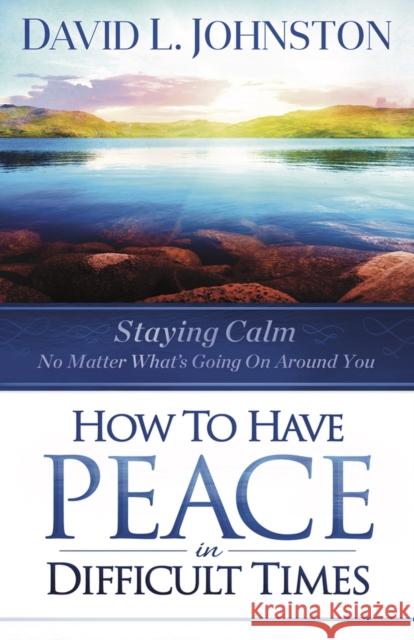 How to Have Peace in Difficult Times: Staying calm no matter what's going on around you Johnston, David L. 9781951492632 Higherlife Development Service - książka