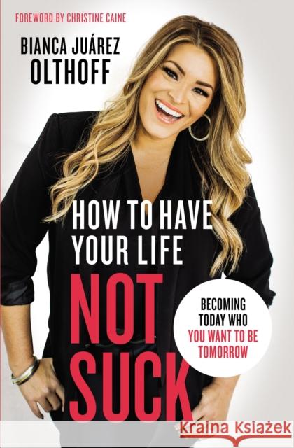 How to Have Your Life Not Suck: Becoming Today Who You Want to Be Tomorrow Bianca Juarez Olthoff 9780310345268 Zondervan - książka