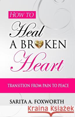 How to Heal a Broken Heart: Transition from Pain to Peace Sarita A Foxworth 9781985161498 Createspace Independent Publishing Platform - książka