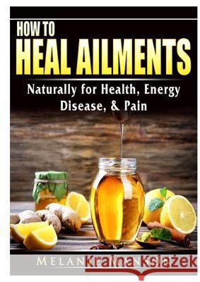 How to Heal Ailments Naturally for Health, Energy, Disease, & Pain Melanie Manson 9780359685257 Abbott Properties - książka