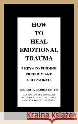 How to Heal Emotional Trauma: 7 Keys to Finding Freedom and Self-Worth Dr Anita Gadhia-Smith 9781532058363 iUniverse - książka