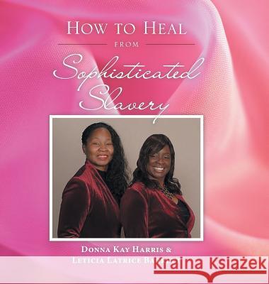 How to Heal from Sophisticated Slavery Donna Kay Harris, Leticia Barrett 9781546231899 Authorhouse - książka