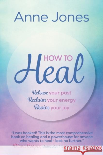 How to Heal: Release your past, reclaim your energy, revive your joy Anne Jones 9781912300563 Right Book Press - książka