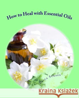 How to Heal with Essential Oils Erica Straus 9781983748929 Createspace Independent Publishing Platform - książka