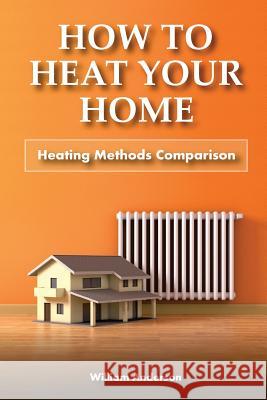 How to Heat Your Home: Heating Methods Comparison William Anderson 9781979270076 Createspace Independent Publishing Platform - książka