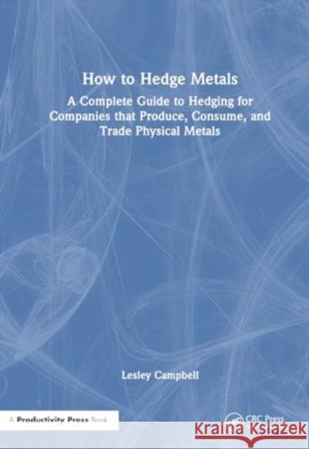 How to Hedge Metals: A Complete Guide to Hedging for Companies That Produce, Consume, and Trade Physical Metals Lesley Campbell 9781032601922 Productivity Press - książka
