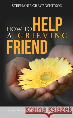 How to Help a Grieving Friend: A Candid Guide to Those Who Care Stephanie Grace Whitson 9781540408990 Createspace Independent Publishing Platform - książka