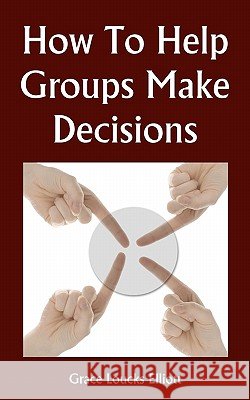 How To Help Groups Make Decisions Elliott, Grace Loucks 9781438270951 Createspace - książka