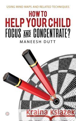 How to Help Your Child Focus and Concentrate?: Using Mind Maps and Related Techniques Maneesh Dutt 9781948147453 Notion Press, Inc. - książka