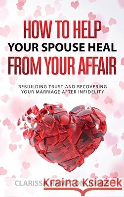 How to Help Your Spouse Heal From Your Affair: Rebuilding Trust and Recovering Your Marriage After Infidelity Clarissa Hampton-Jones 9781803610566 Hls Mediabook - książka