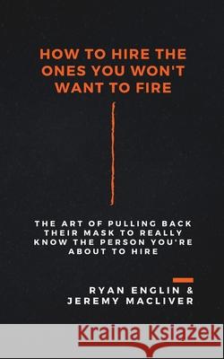 How to Hire the Ones You Won't Want to Fire Ryan Englin, Jeremy Macliver 9781952831027 BC Publishing, LLC - książka