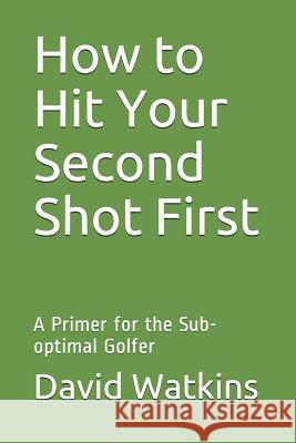 How to Hit Your Second Shot First: A Primer for the Sub-optimal Golfer David S. Watkins 9781091480056 Independently Published - książka