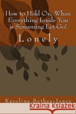 How to Hold On, When Everything Inside You is Screaming Let Go!: Lonely Bethea-Jones, Karoline 9781508518808 Createspace - książka