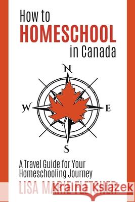 How to Homeschool in Canada: A Travel Guide For Your Homeschooling Journey Lisa Marie Fletcher 9781777297800 Canadian Homeschooler - książka