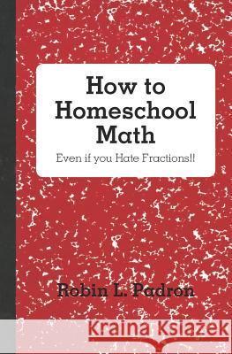 How to Homeschool Math - Even if you Hate Fractions!! Padron, Robin L. 9781463673543 Createspace - książka