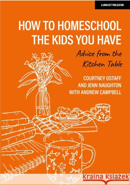 How to homeschool the kids you have: Advice from the kitchen table Courtney Ostaff Jenn Naughton Andrew Campbell 9781915261564 John Catt Educational - książka