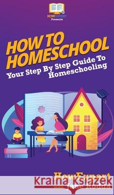 How To Homeschool: Your Step By Step Guide To Homeschooling Howexpert                                Jane Rodda 9781647584016 Howexpert - książka